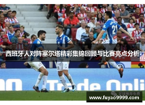 西班牙人对阵塞尔塔精彩集锦回顾与比赛亮点分析