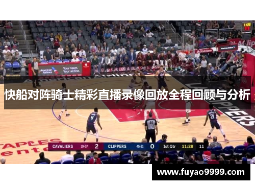 快船对阵骑士精彩直播录像回放全程回顾与分析