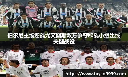 伯尔尼主场迎战尤文图斯双方争夺欧战小组出线关键战役