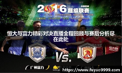 恒大与富力精彩对决直播全程回顾与赛后分析尽在此处