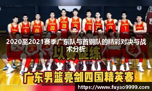 2020至2021赛季广东队与首钢队的精彩对决与战术分析