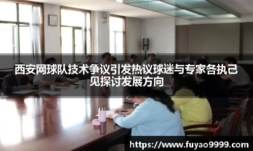西安网球队技术争议引发热议球迷与专家各执己见探讨发展方向