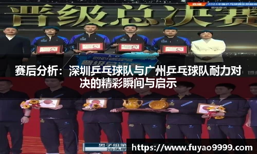 赛后分析：深圳乒乓球队与广州乒乓球队耐力对决的精彩瞬间与启示