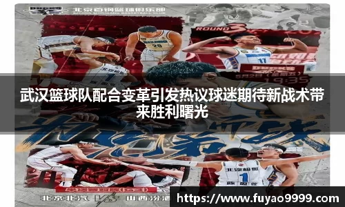 武汉篮球队配合变革引发热议球迷期待新战术带来胜利曙光