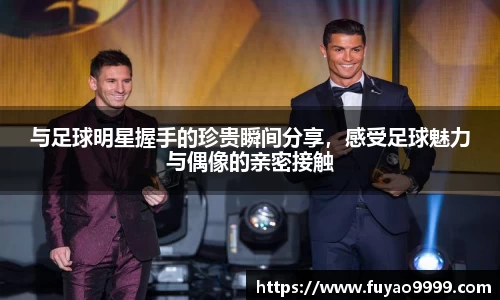 与足球明星握手的珍贵瞬间分享，感受足球魅力与偶像的亲密接触