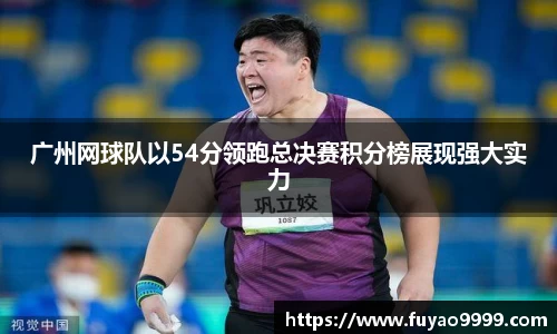 广州网球队以54分领跑总决赛积分榜展现强大实力