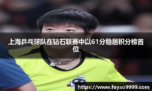 上海乒乓球队在钻石联赛中以61分稳居积分榜首位